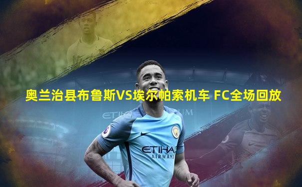 奥兰治县布鲁斯VS埃尔帕索机车 FC全场回放